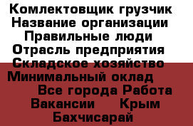 Комлектовщик-грузчик › Название организации ­ Правильные люди › Отрасль предприятия ­ Складское хозяйство › Минимальный оклад ­ 24 000 - Все города Работа » Вакансии   . Крым,Бахчисарай